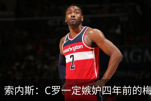 索内斯：C罗一定嫉妒四年前的梅西，葡萄牙的实力足够登顶世界杯